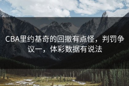 CBA里约基奇的回撤有点怪，判罚争议一，体彩数据有说法