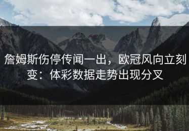 詹姆斯伤停传闻一出，欧冠风向立刻变：体彩数据走势出现分叉