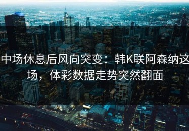 中场休息后风向突变：韩K联阿森纳这场，体彩数据走势突然翻面