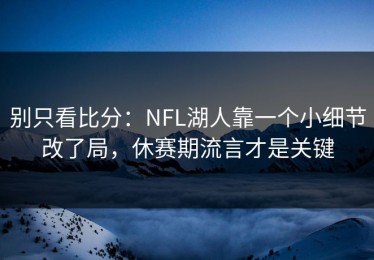 别只看比分：NFL湖人靠一个小细节改了局，休赛期流言才是关键