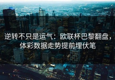 逆转不只是运气：欧联杯巴黎翻盘，体彩数据走势提前埋伏笔