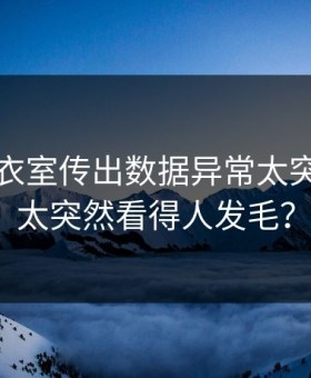 曼城更衣室传出数据异常太突然现场太突然看得人发毛？