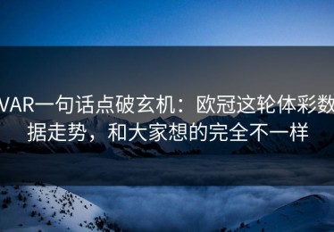 VAR一句话点破玄机：欧冠这轮体彩数据走势，和大家想的完全不一样