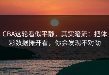 CBA这轮看似平静，其实暗流：把体彩数据摊开看，你会发现不对劲