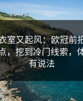 巴西更衣室又起风：欧冠前把数据拆到小数点，挖到冷门线索，体彩数据有说法