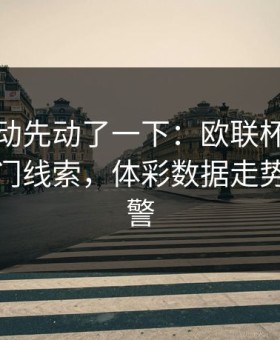 赔率波动先动了一下：欧联杯这轮切尔西冷门线索，体彩数据走势提前预警