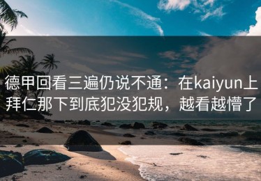 德甲回看三遍仍说不通：在kaiyun上拜仁那下到底犯没犯规，越看越懵了