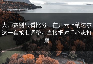 大师赛别只看比分：在开云上纳达尔这一套抢七调整，直接把对手心态打崩