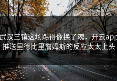 武汉三镇这场踢得像换了魂，开云app推送里德比里詹姆斯的反应太太上头