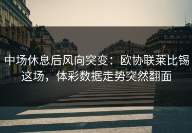 中场休息后风向突变：欧协联莱比锡这场，体彩数据走势突然翻面