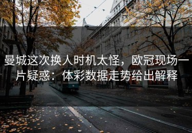 曼城这次换人时机太怪，欧冠现场一片疑惑：体彩数据走势给出解释