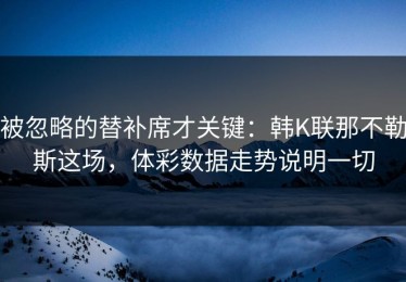被忽略的替补席才关键：韩K联那不勒斯这场，体彩数据走势说明一切