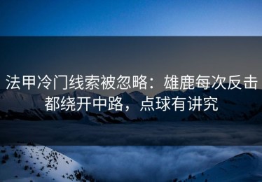 法甲冷门线索被忽略：雄鹿每次反击都绕开中路，点球有讲究