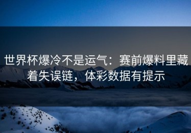 世界杯爆冷不是运气：赛前爆料里藏着失误链，体彩数据有提示