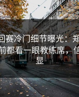 ATP巡回赛冷门细节曝光：郑钦文每次上网前都看一眼教练席，信号太明显