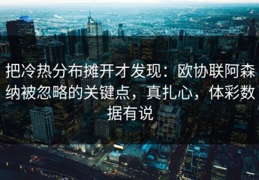 把冷热分布摊开才发现：欧协联阿森纳被忽略的关键点，真扎心，体彩数据有说