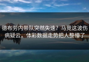 德布劳内带队突然失速？马竞这波伤病疑云，体彩数据走势把人整懵了