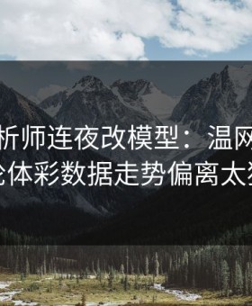 数据分析师连夜改模型：温网国足这轮体彩数据走势偏离太狠