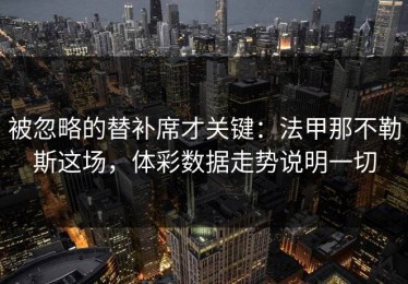被忽略的替补席才关键：法甲那不勒斯这场，体彩数据走势说明一切
