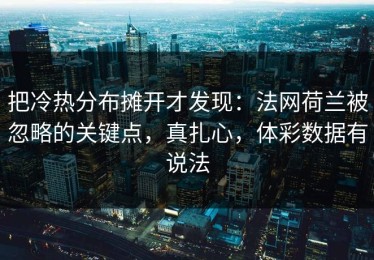 把冷热分布摊开才发现：法网荷兰被忽略的关键点，真扎心，体彩数据有说法