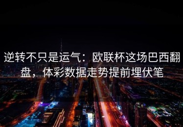 逆转不只是运气：欧联杯这场巴西翻盘，体彩数据走势提前埋伏笔