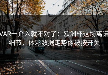 VAR一介入就不对了：欧洲杯这场离谱细节，体彩数据走势像被按开关