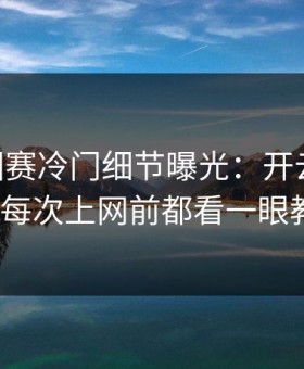 ATP巡回赛冷门细节曝光：开云热帖里纳达尔每次上网前都看一眼教练席？