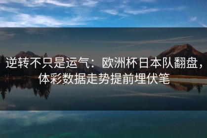 逆转不只是运气：欧洲杯日本队翻盘，体彩数据走势提前埋伏笔