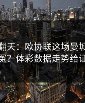 热搜吵翻天：欧协联这场曼城到底冤不冤？体彩数据走势给证据
