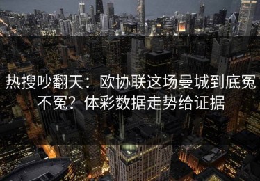 热搜吵翻天：欧协联这场曼城到底冤不冤？体彩数据走势给证据