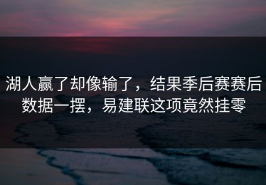 湖人赢了却像输了，结果季后赛赛后数据一摆，易建联这项竟然挂零