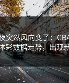 决赛前夜突然风向变了：CBA切尔西相关体彩数据走势，出现新信号