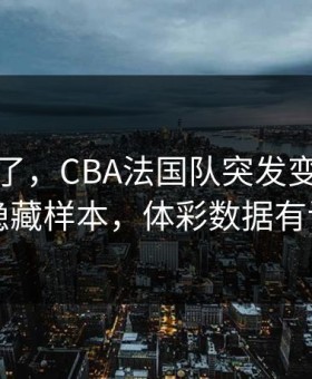 人都麻了，CBA法国队突发变阵，翻出隐藏样本，体彩数据有说法