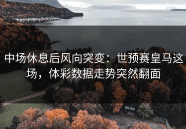 中场休息后风向突变：世预赛皇马这场，体彩数据走势突然翻面