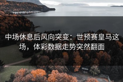 中场休息后风向突变：世预赛皇马这场，体彩数据走势突然翻面