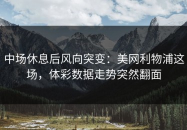 中场休息后风向突变：美网利物浦这场，体彩数据走势突然翻面