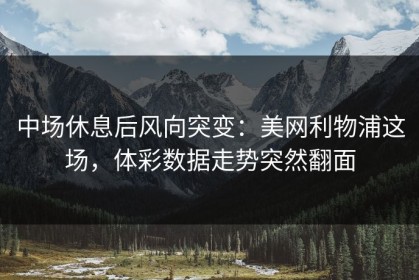 中场休息后风向突变：美网利物浦这场，体彩数据走势突然翻面