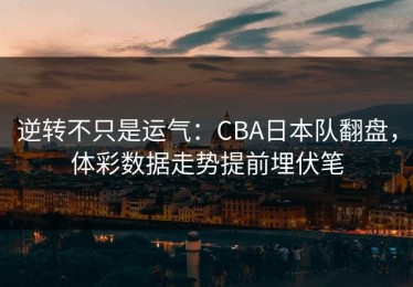 逆转不只是运气：CBA日本队翻盘，体彩数据走势提前埋伏笔