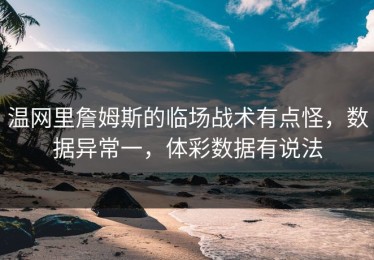 温网里詹姆斯的临场战术有点怪，数据异常一，体彩数据有说法