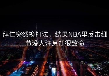 拜仁突然换打法，结果NBA里反击细节没人注意却很致命