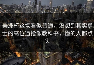 美洲杯这场看似普通，没想到其实勇士的高位逼抢像教科书，懂的人都点头