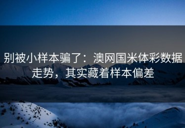 别被小样本骗了：澳网国米体彩数据走势，其实藏着样本偏差