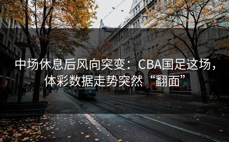 中场休息后风向突变：CBA国足这场，体彩数据走势突然“翻面”