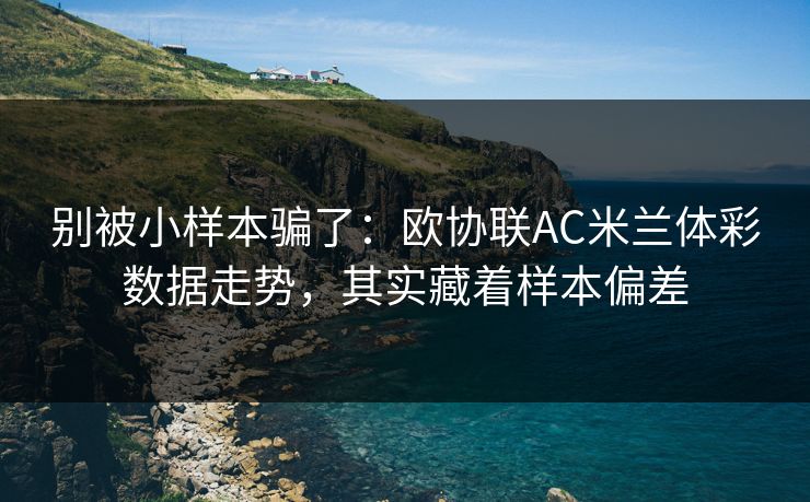别被小样本骗了：欧协联AC米兰体彩数据走势，其实藏着样本偏差