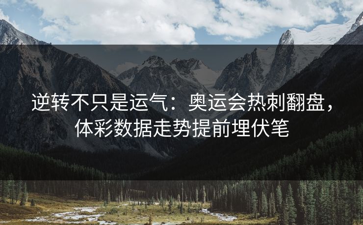 逆转不只是运气：奥运会热刺翻盘，体彩数据走势提前埋伏笔