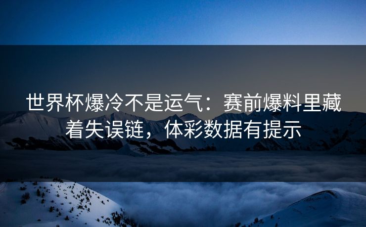 世界杯爆冷不是运气：赛前爆料里藏着失误链，体彩数据有提示