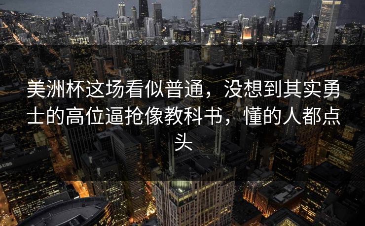 美洲杯这场看似普通，没想到其实勇士的高位逼抢像教科书，懂的人都点头