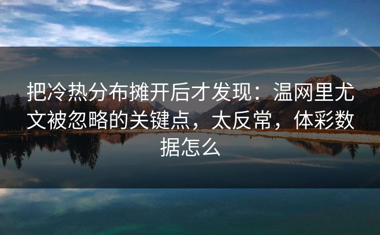 把冷热分布摊开后才发现：温网里尤文被忽略的关键点，太反常，体彩数据怎么