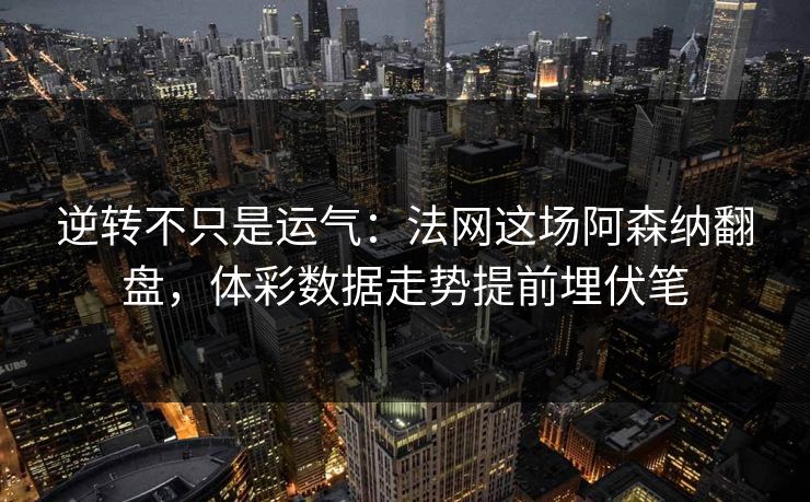逆转不只是运气：法网这场阿森纳翻盘，体彩数据走势提前埋伏笔