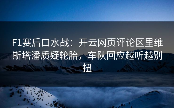 F1赛后口水战：开云网页评论区里维斯塔潘质疑轮胎，车队回应越听越别扭